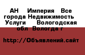 АН    Империя - Все города Недвижимость » Услуги   . Вологодская обл.,Вологда г.